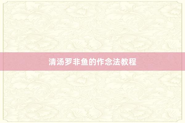 清汤罗非鱼的作念法教程