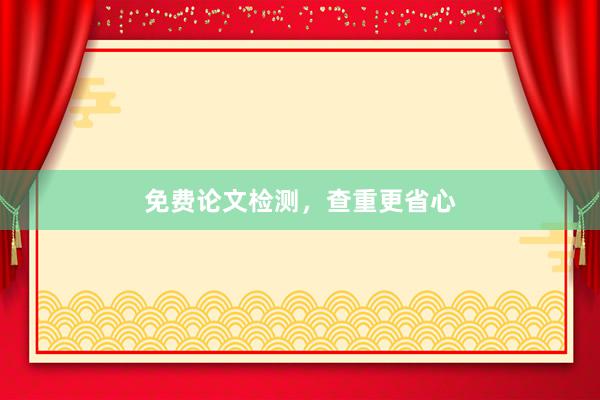 免费论文检测，查重更省心